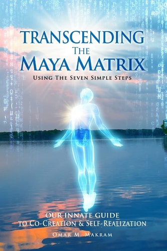 Transcending the Maya Matrix Using the Seven Simple Steps: Our Innate Guide to Co-Creation and Self-Realization