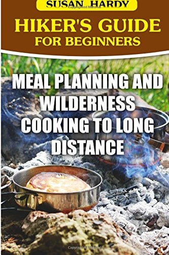 Hiker's Guide For Beginners Meal Planning and Wilderness Cooking to Long Distance