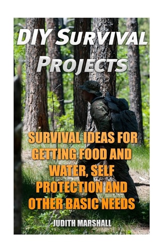DIY Survival Projects Survival Ideas For Getting Food and Water, Self Protection And Other Basic Needs