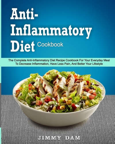 Anti-Inflammatory Diet Cookbook The Complete Anti-Inflammatory Diet Recipe Cookbook For Your Everyday Meal To Decrease Inflammation, Have Less Pain, And Better Your Lifestyle( Instant Pot Cookbook)