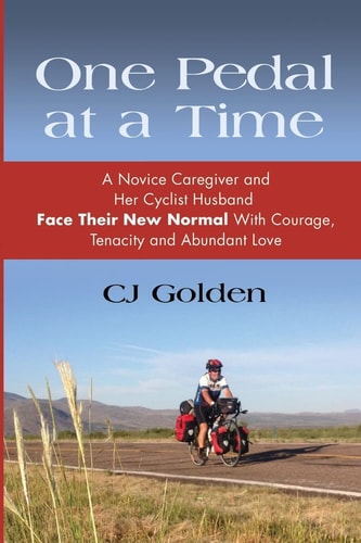 One Pedal at a Time A Novice Caregiver and Her Cyclist Husband Face Their New Normal With Courage, Tenacity and Abundant Love