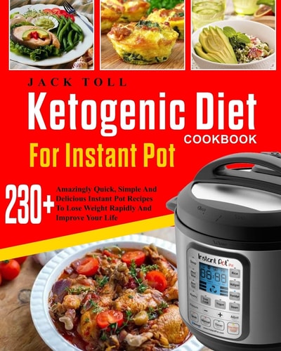 Ketogenic Diet Cookbook for Instant Pot Over 230 Amazingly Quick, Simple and Delicous Instant Pot Recipes to Lose Weight Rapidly and Improve Your Life( Electric Pressure Cooker Cookbook)