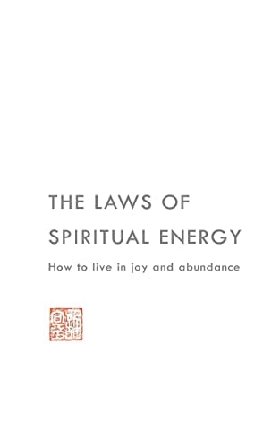 The Laws of Spiritual Energy How to Live in Joy and Abundance