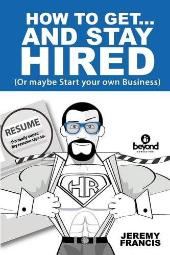 How to Get and Stay Hired! Or Maybe Start Your Own Business.