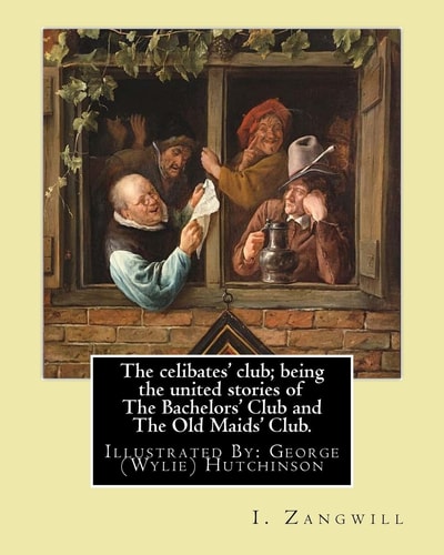 The Celibates' Club; Being the United Stories of The Bachelors' Club and The Old Maids' Club. By: I. Zangwill, Illustrated By: George (Wylie) Hutchinson (1852-1942) was a Painter and Leading Illustrator in Britain
