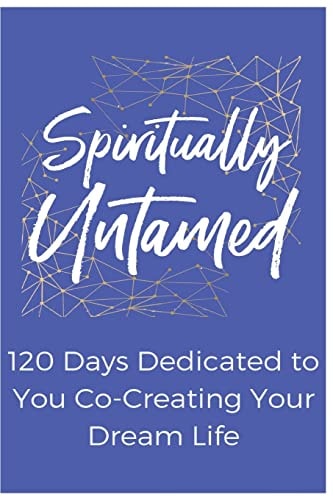 Spiritually Untamed 120 Days Dedicated to You Co-Creating Your Dream Life