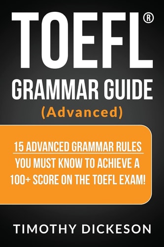 TOEFL Grammar Guide (Advanced) 15 Advanced Grammar Rules You Must Know to Achieve a 100+ Score on the TOEFL Exam!