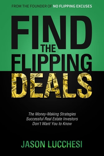 Find the Flipping Deals The Money-Making Strategies Successful Real Estate Investors Don't Want You to Know