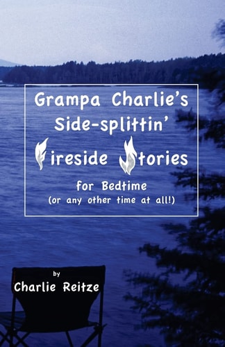 Grampa Charlie's Side-Splittin' Fireside Stories For Bedtime, Or Any Other Time at All!