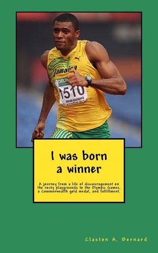 I Was Born a Winner A Journey from a Life of Discouragement on the Rocky Playgrounds to the Olympic Games, a Commonwealth Gold Medal, and Fulfillment