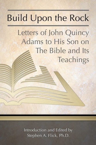 Build Upon the Rock Letters of John Quincy Adams to His Son on the Bible and Its Teachings