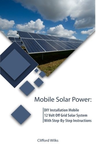 Mobile Solar Power DIY Installation Mobile 12 Volt Off Grid Solar System With Step-By-Step Instructions: (Survival Guide, DIY Solar Power, Off Grid Power)