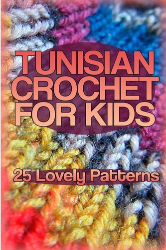 Tunisian Crochet for Kids 25 Lovely Patterns: (Crochet Patterns, Crochet Stitches)