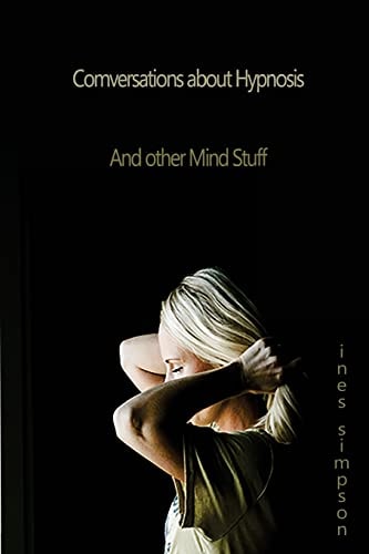 Conversations about Hypnosis, and Other Mind Stuff Insights Into the World of Hypnosis with Ines Simpson