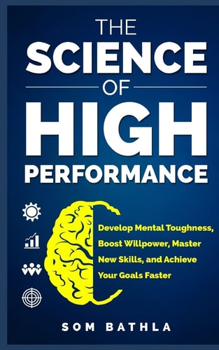 The Science of High Performance Develop Mental Toughness, Boost Willpower, Master New Skills, and Achieve Your Goals Faster