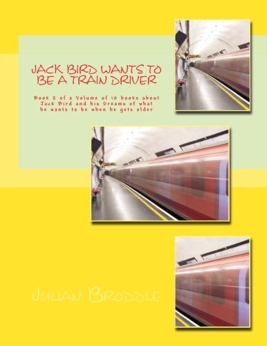 Jack Bird Wants to Be a Train Driver Book 2 of a Volume of 10 Books about Jack Bird and His Dreams of What He Wants to Be When He Gets Older