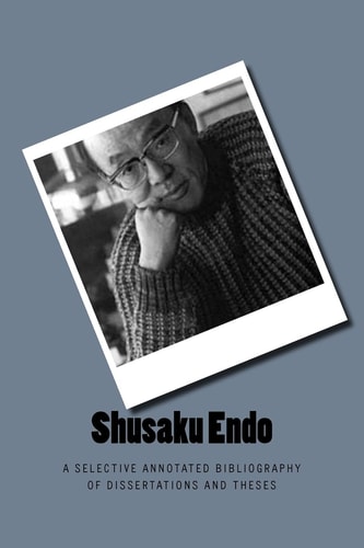 Shusaku Endo A Selective Annotated Bibliography of Dissertations and Theses