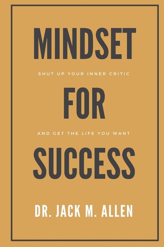 Mindset for Success Shut Up Your Inner Critic and Get the Life You Want