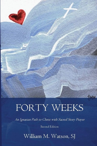 Forty Weeks An Ignatian Path to Christ with Sacred Story Prayer (Contemporary Art Second Edition)
