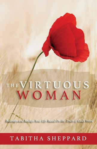 The Virtuous Woman Redesign and Realign Your Life Based on the Truth of God's Word