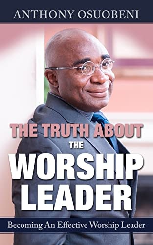 The Truth About The Worship Leader Becoming An Effective Worship Leader