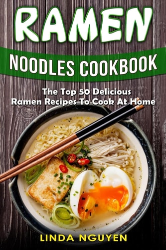 Ramen Noodles Cookbook The Top 50 Delicious Ramen Recipes to Cook at Home