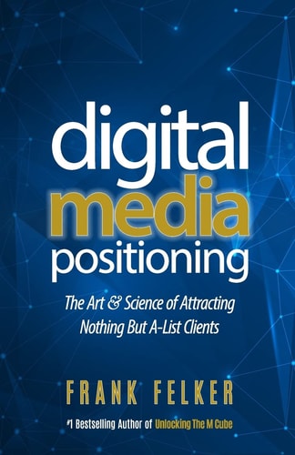 Digital Media Positioning The Art and Science of Attracting Nothing But A-List Clients