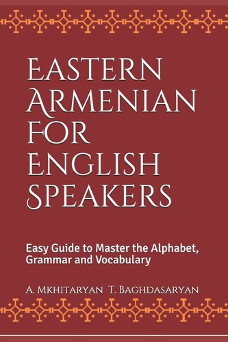 Eastern Armenian For English Speakers Easy Guide to Master the Alphabet, Grammar and Vocabulary