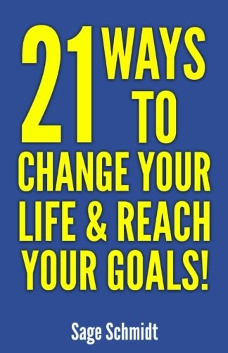 21 Ways to Change Your Life and Reach Your Goals! Introducing a Practical Guide on How to Change Your Life