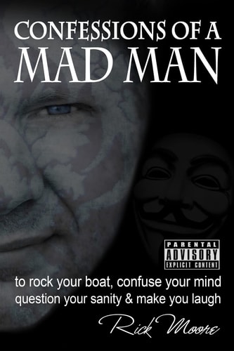 Confessions of a Mad Man To Rock Your Boat, Confuse Your Mind, Question Your Sanity and Make You Laugh!