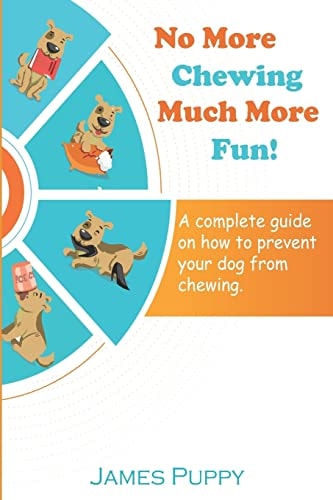 No More Chewing, Much More Fun! A Complete Guide on How to Prevent Your Dog from Chewing