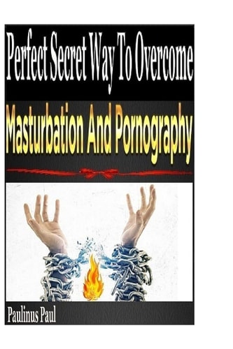 Perfect Secret Way To Overcome Masturbation And Pornography