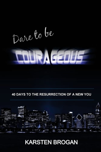 Dare to be Courageous 40 Days To The Resurrection Of A New You