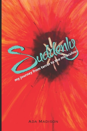 Suddenly My Journey from Terror to the Miraculous