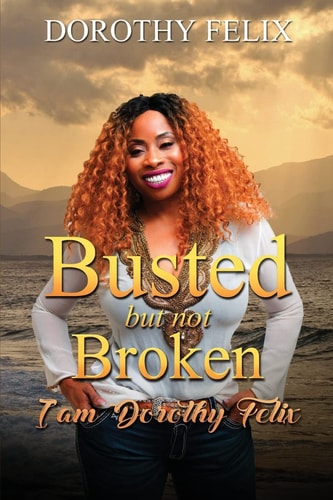 Busted But Not Broken. I Am Dorothy Felix