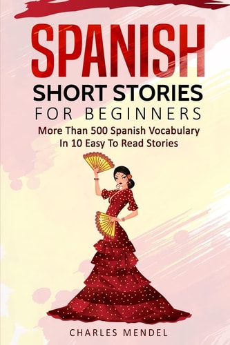 Spanish Short Stories For Beginners More Than 500 Short Stories in 10 Easy to Read Stories