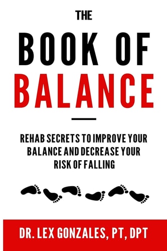 The Book of Balance Rehab Secrets of Improving Your Balance and Decrease Your Risk of Falling