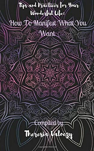 Tips and Practices for Your Wonderful Life How to Manifest What You Want