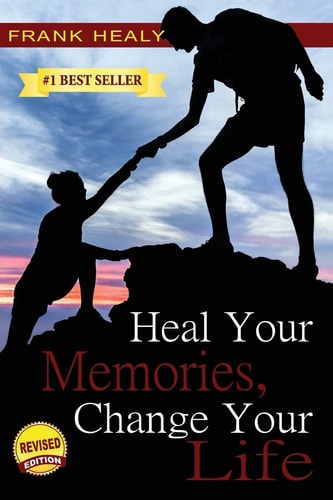 Heal Your Memories, Change Your Life Heal Yourself From the Past to Create a Phenomenal Present and Future