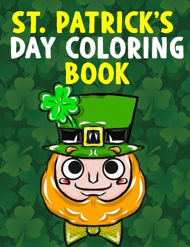 St. Patrick's Day Coloring Book A Super Cute St. Patrick's Day Activity Book for Kids and Adults with Leprechauns, Pots of Gold, Rainbows, Four Leaf Clovers and More - Great St. Patrick's Day Gift for Toddler, Preschool, Kindergarten, Boys and Girls