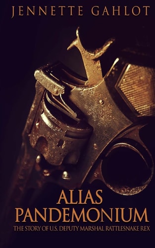 Alias Pandemonium The Story of U.S. Deputy Marshal Rattlesnake Rex