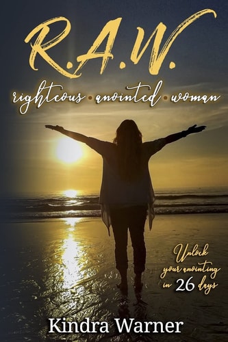 R. A. W. Righteous Anointed Woman Unlock Your Anointing in 26 Days