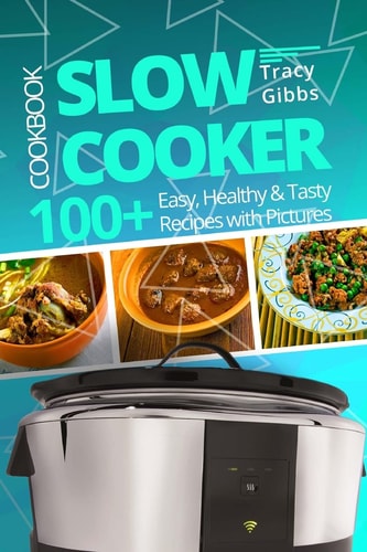 Slow Cooker Cookbook 100+ Easy, Healthy, Tasty Recipes with Pictures