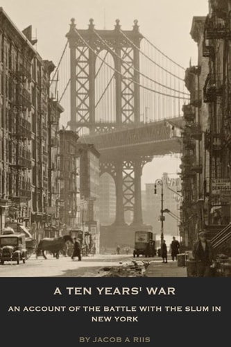 A Ten Years' War An Account of the Battle with the Slum in New York
