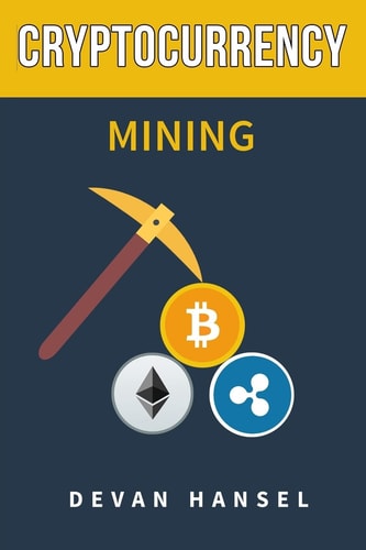 Cryptocurrency Mining The Complete Guide to Mining Bitcoin, Ethereum and Cryptocurrency