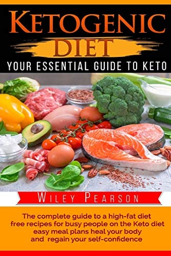 Ketogenic Diet the Complete Guide to a High-Fat Diet Free Recipes for Busy People on the Keto Diet, Easy Meal Plans Heal Your Body, and Regain Your Self-Confidence Your Essential Guide to Keto