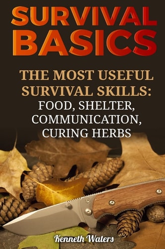 Survival Basics The Most Useful Survival Skills: Food, Shelter, Communication, Curing Herbs