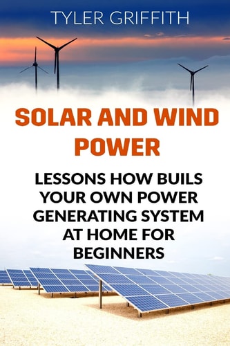 Solar and Wind Power Lessons How Buils Your Own Power Generating System At Home for Beginners