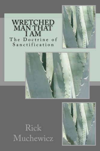 Wretched Man That I Am The Doctrine of Sanctification