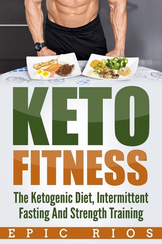 Keto Fitness The Ketogenic Diet, Intermittent Fasting and Strength Training